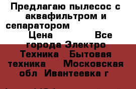 Предлагаю пылесос с аквафильтром и сепаратором Krausen Eco Star › Цена ­ 29 990 - Все города Электро-Техника » Бытовая техника   . Московская обл.,Ивантеевка г.